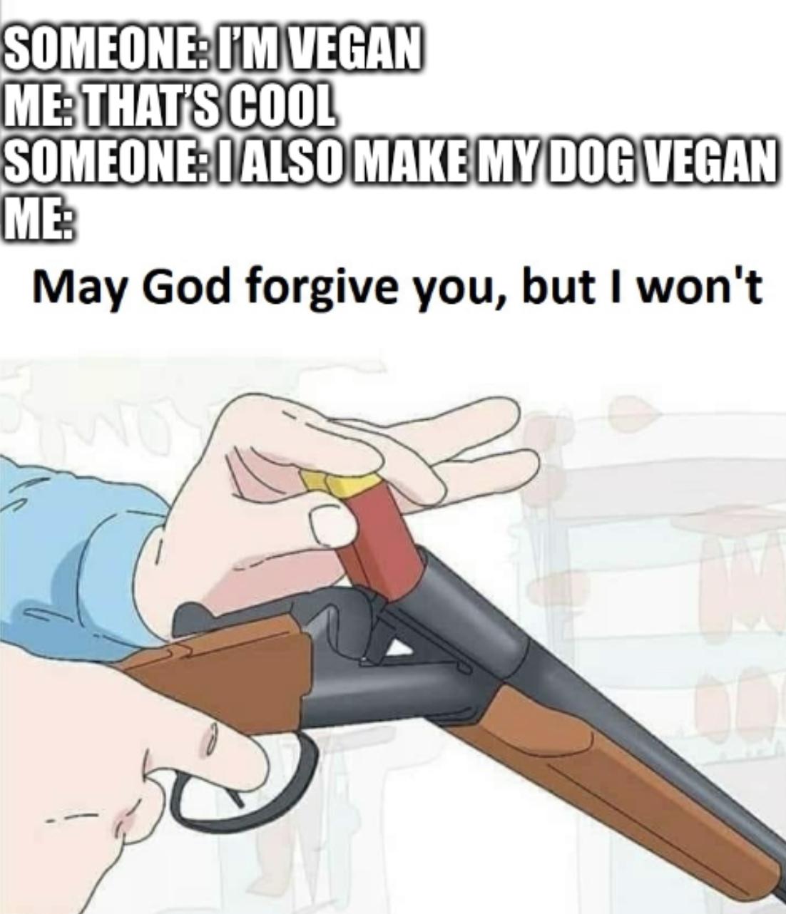 Someone: I also make my dog vegan meme
