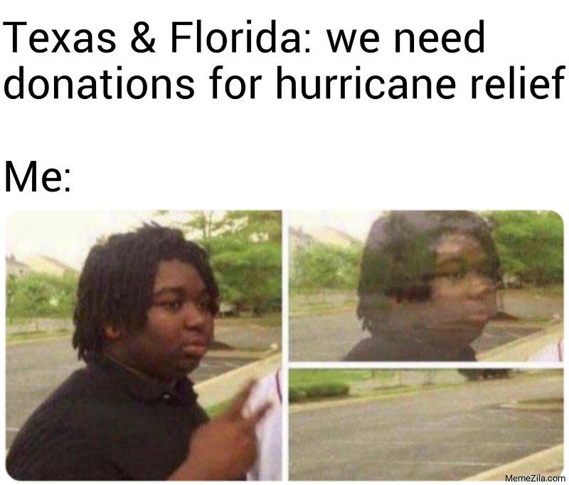 Texas and Florida We need donations for hurricane relief Meanwhile me meme