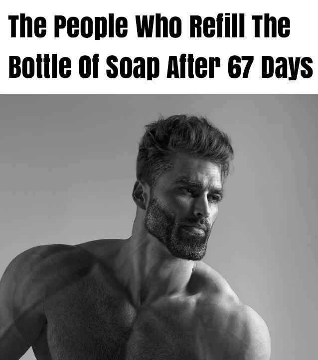 The people who refill the bottle of soap after 67 days meme