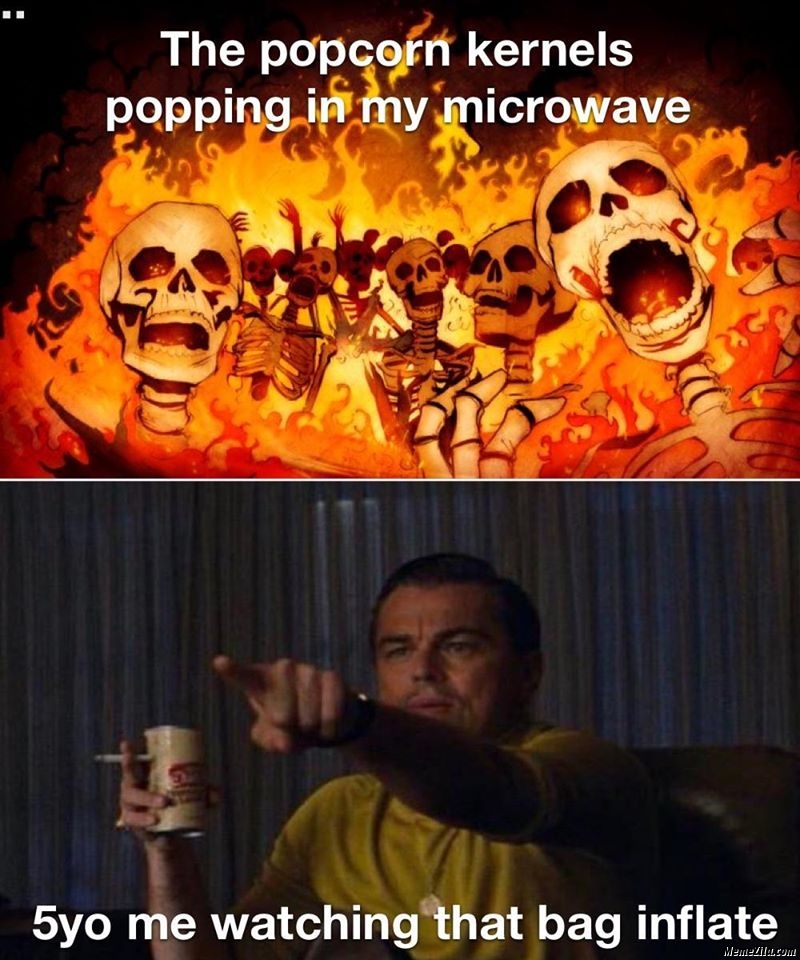 The popcorn kernels popping in my microwave 5 year old me watching that bag inflate meme