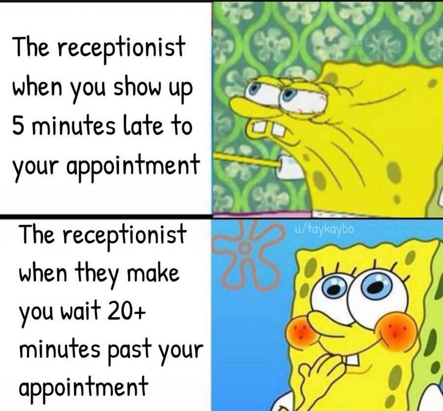 The receptionist when you show up 5 minutes late to your appointment meme