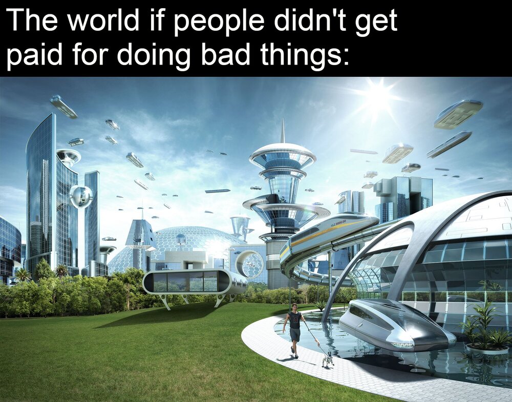 The world is people didn't get paid for doing bad things meme