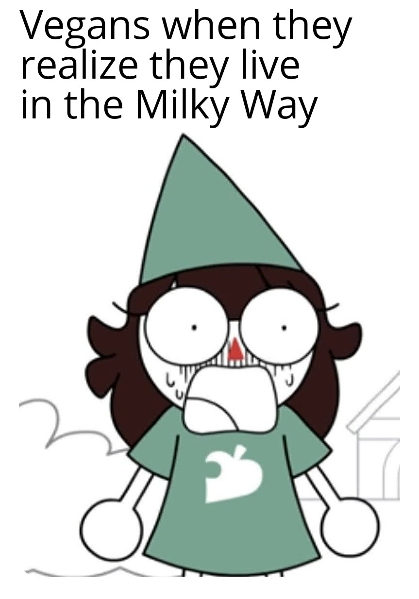 Vegans when they realise they live in Milky way meme