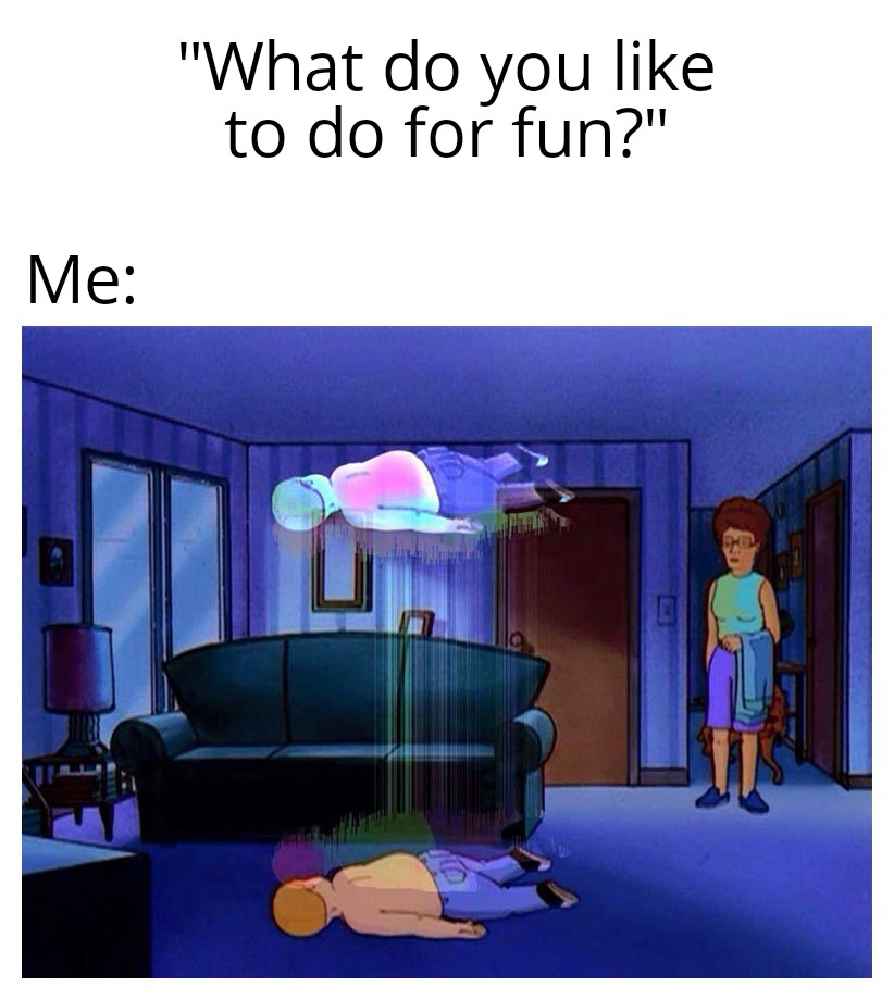 What do you like to do for fun? Me: meme
