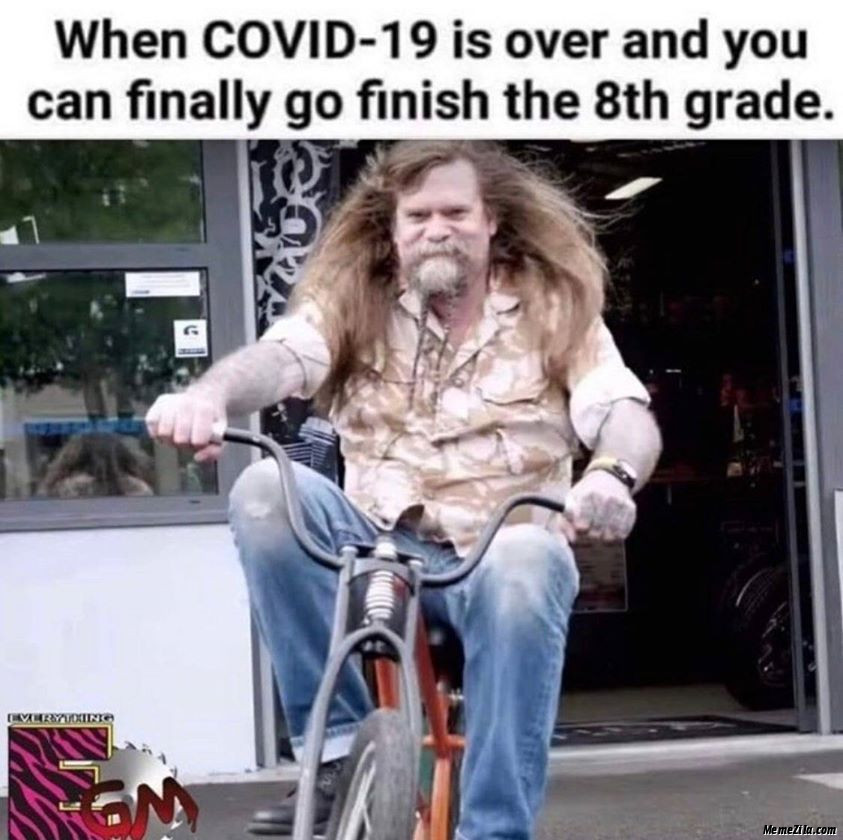 When covid 19 is over and you can finally go finish the 8th grade meme