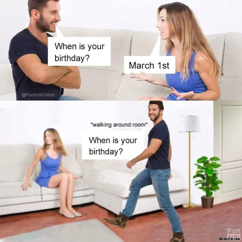 When is your birthday March 1st Walking around room When is your birthday meme