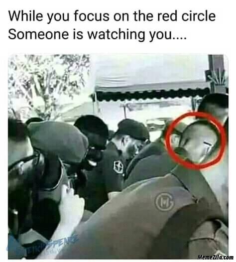 When you focus on the red circle someone is watching you meme