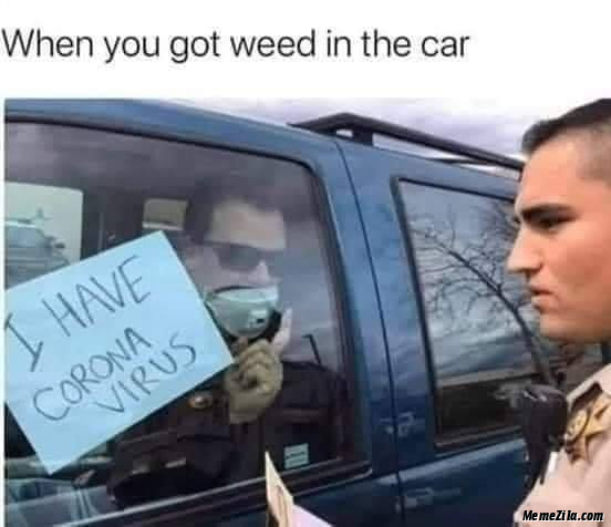 When you got weed in the car I have corona virus meme