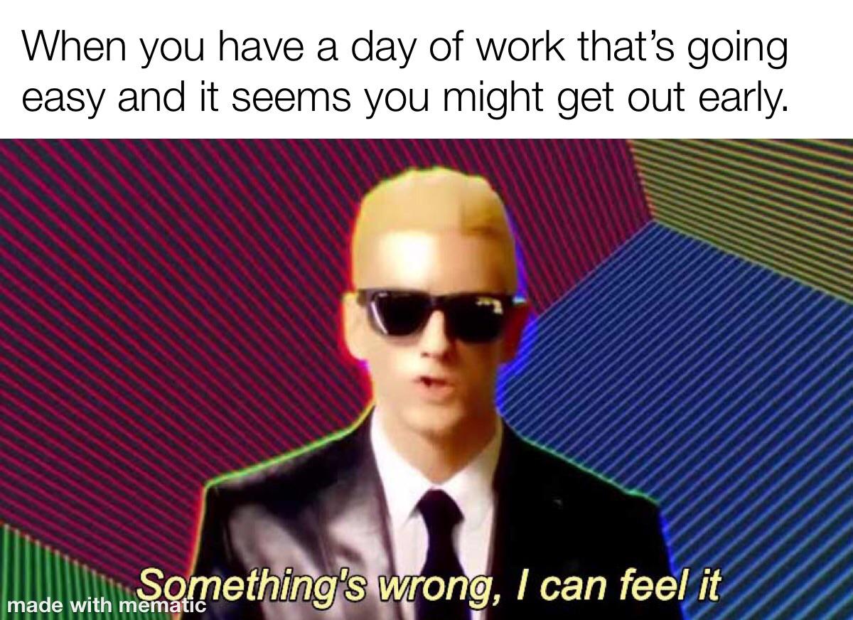 When you have a day of work that's going easy and it seems you might get out early meme