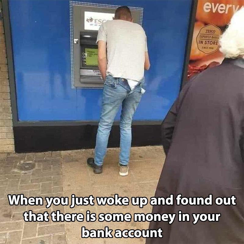 When you just woke up and just found that there is some money in your bank account meme