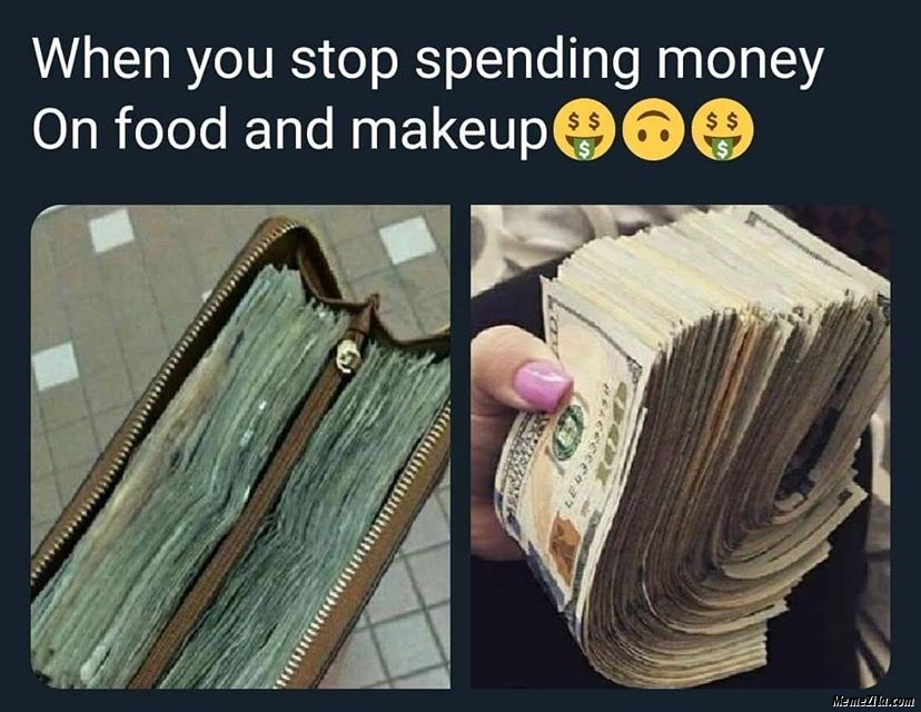 When you stop spending money on food and makeup meme