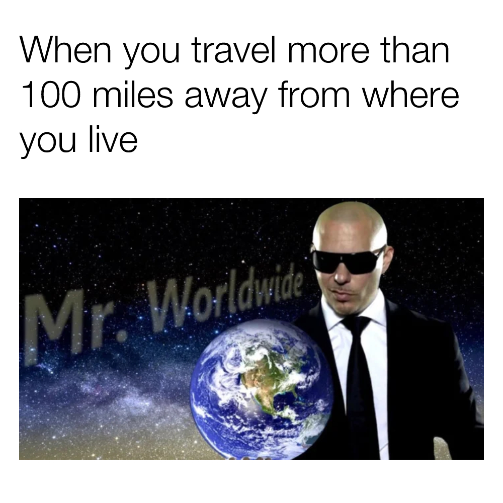 When you travel more than 100 miles away from where you live meme