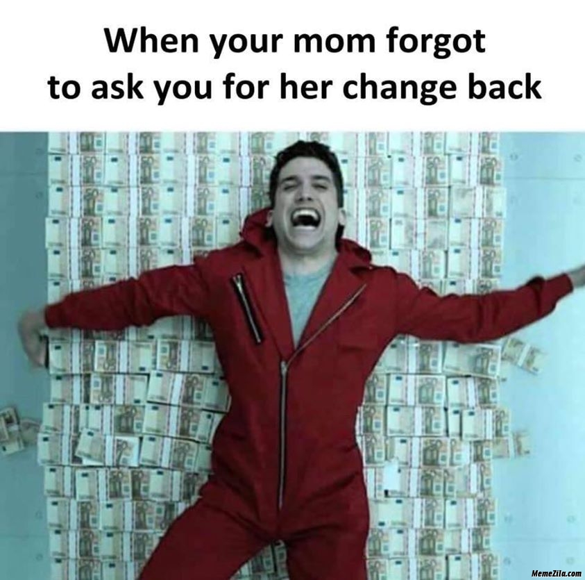 When your mom forget to ask you for her change back meme