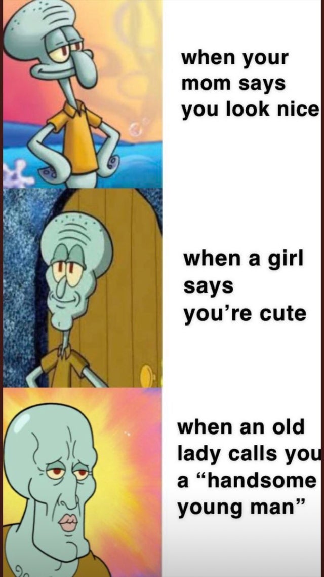 When your mom says you look nice When an old lady calls you a handsome young man meme