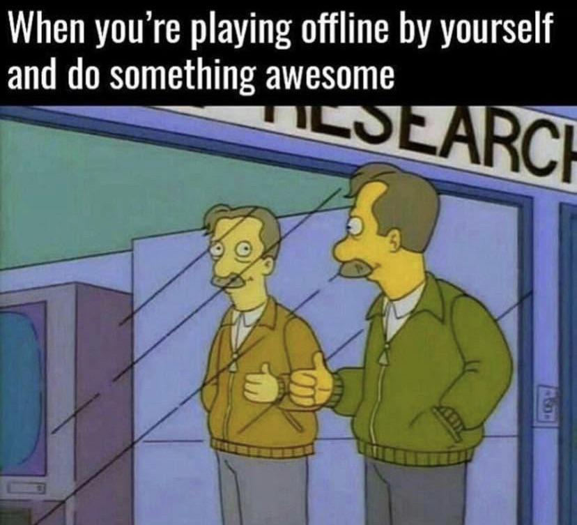 When you're playing offline by yourself and do something awesome meme