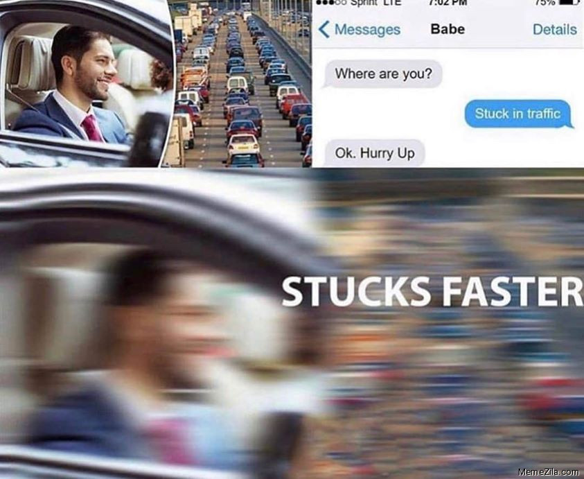 Where are you Stuck in traffic Ok hurry up Stucks faster meme
