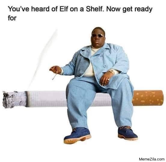 You have heard Elf on a shelf Now get ready for biggie on a ciggie meme