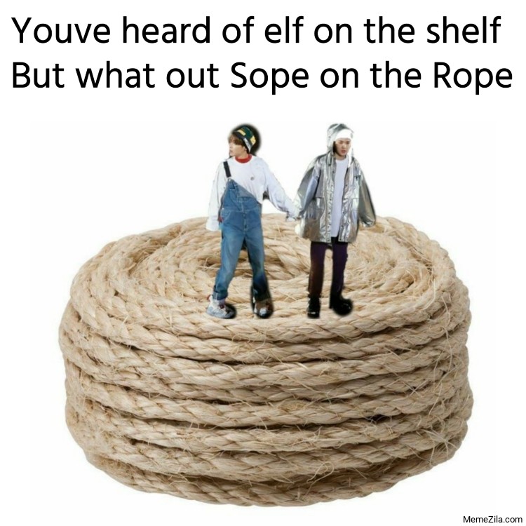 Youve heard of elf on the shelf But what out Sope on the Rope meme