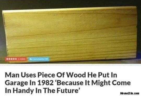 Man uses piece of wood he put in garage in 1982 Because it might come in handy in the future meme