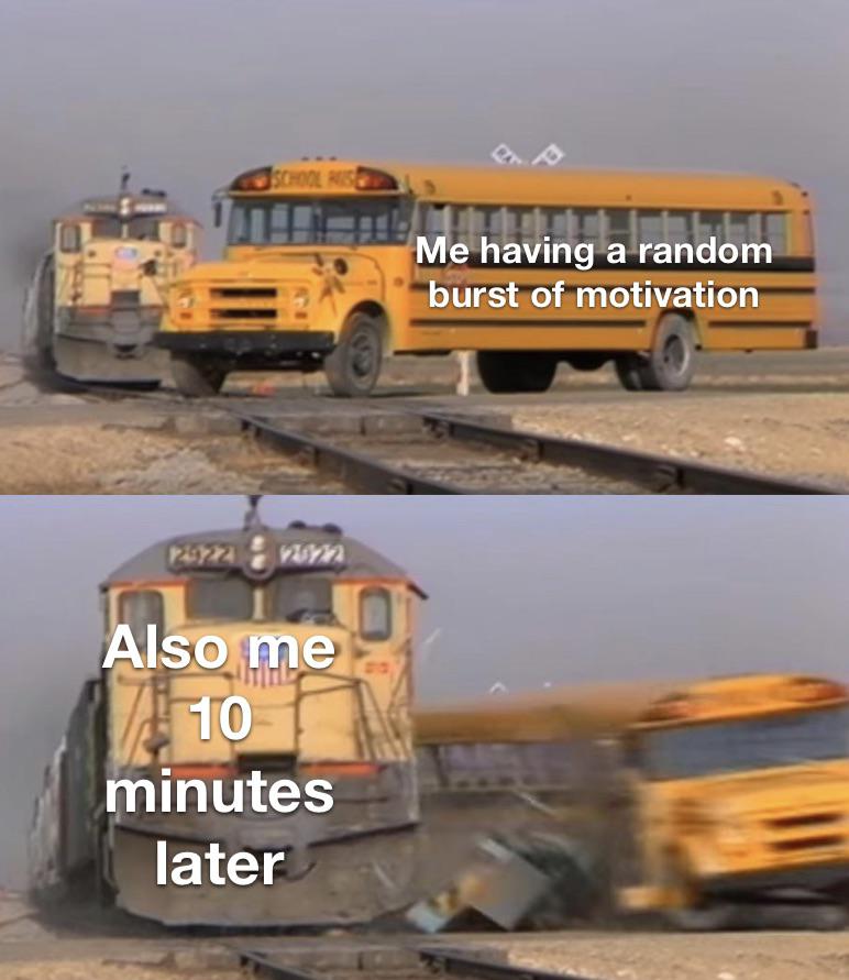 Me having a random burst of motivation Also me 10 minutes later meme