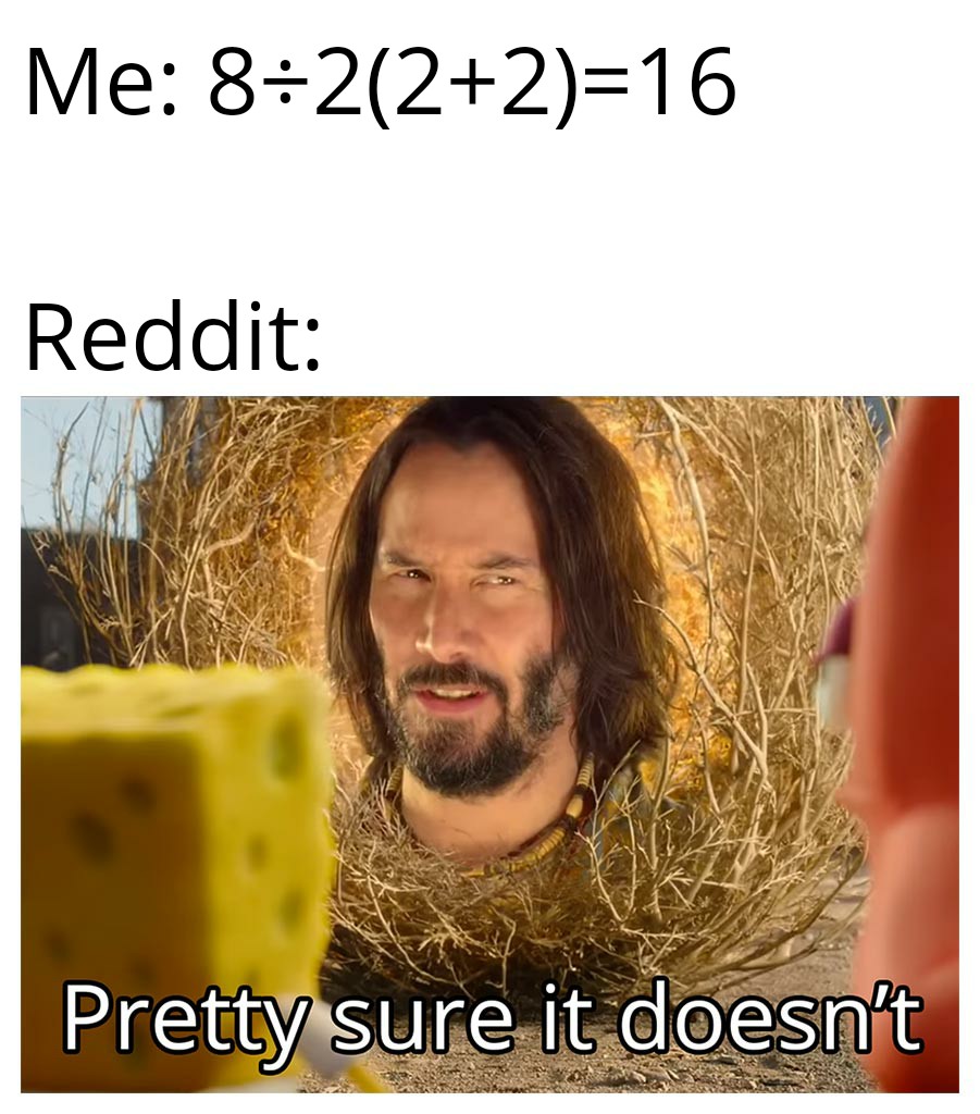 Me:8÷2(2+2)=16 Reddit: Pretty sure It doesn't meme