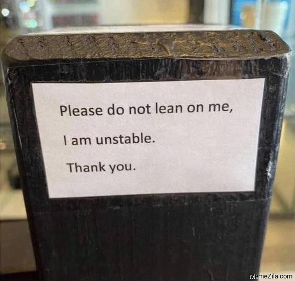 Please do not lean on me, I am unstable Thank you meme