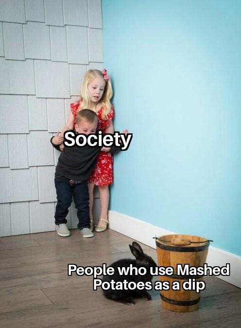 Society vs people who use mashed potatoes as  dip meme
