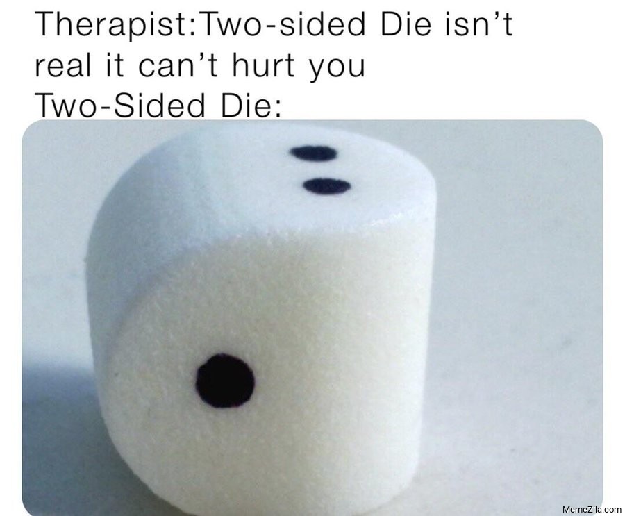 Therapist: Two sided die isn't real it cant hurt you meme