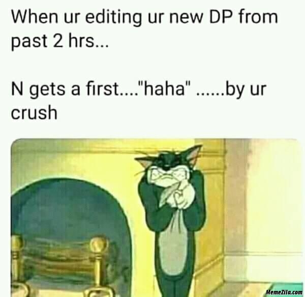 When you are editing DP from past 2 hours and gets first haha from your crush meme