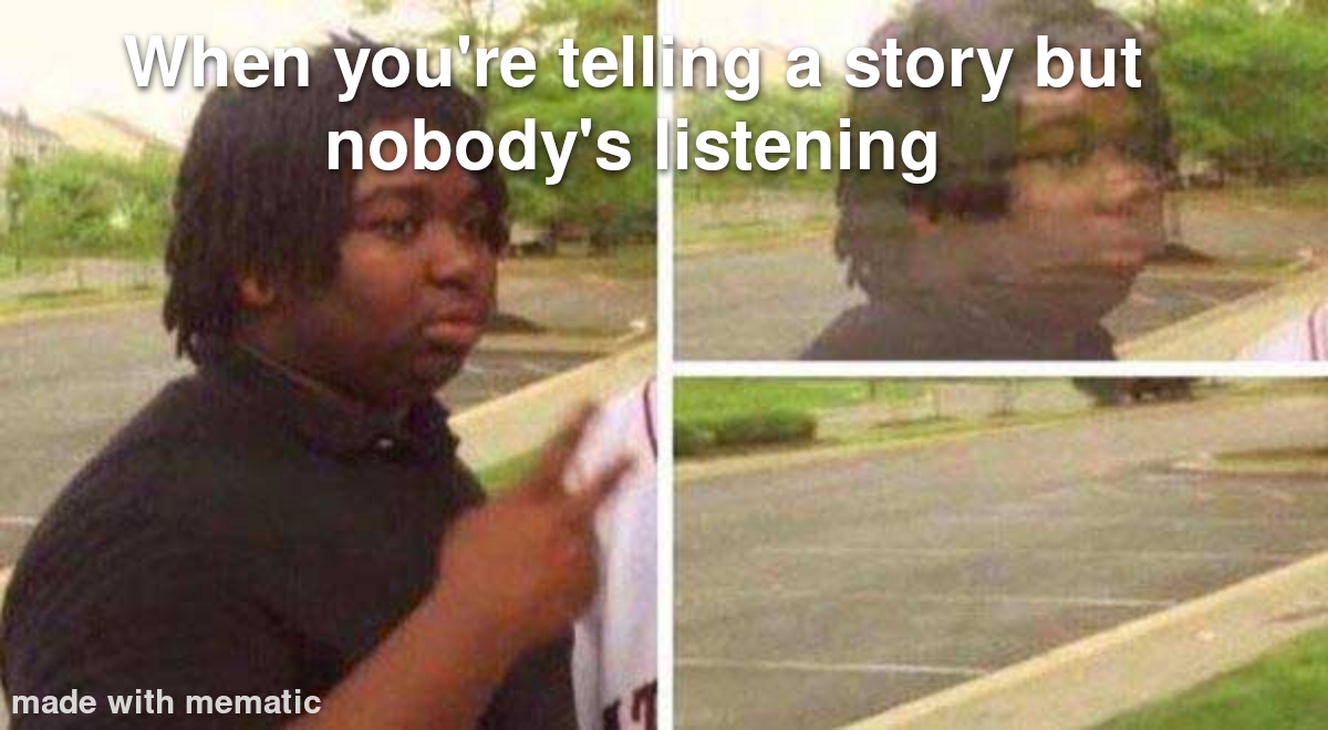 When you're telling a story but nobody's listening meme