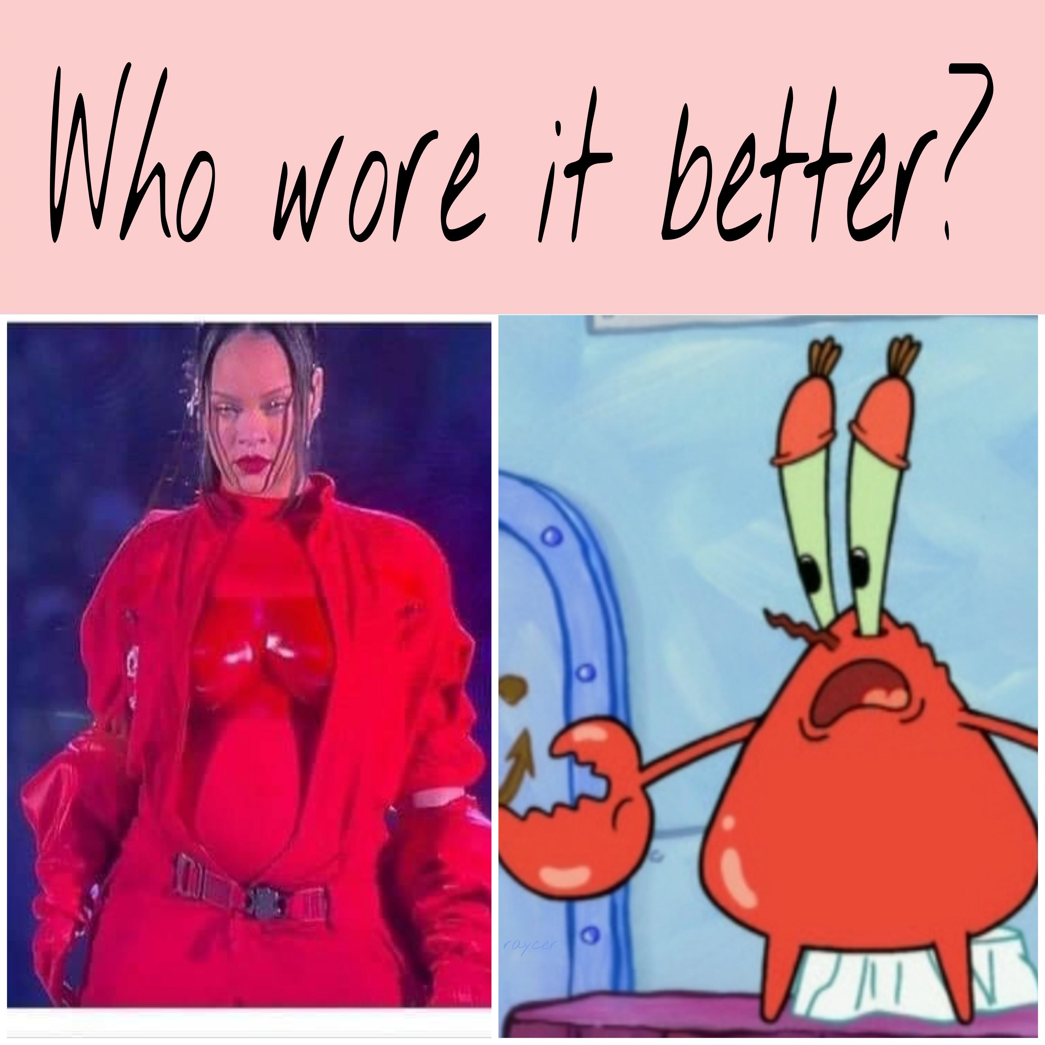 Who wore it better? Rihanna or Mr. Krabs? meme