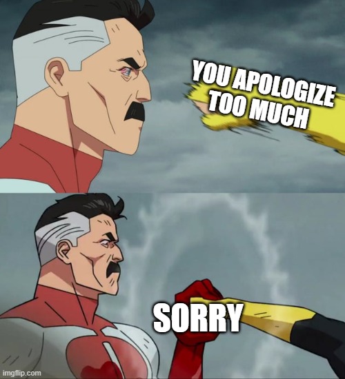 You apologize too much Sorry meme